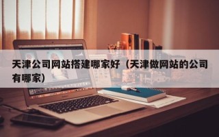 海丰天津公司网站搭建哪家好（天津做网站的公司有哪家）