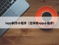 海丰iapp制作小程序（怎样做app小程序）
