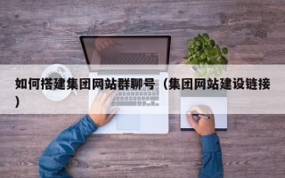 海丰如何搭建集团网站群聊号（集团网站建设链接）