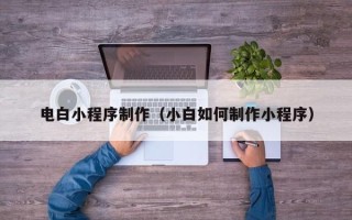 海丰电白小程序制作（小白如何制作小程序）