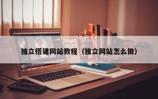 海丰独立搭建网站教程（独立网站怎么做）