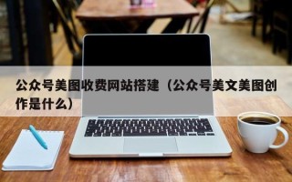 海丰公众号美图收费网站搭建（公众号美文美图创作是什么）