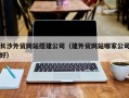 海丰长沙外贸网站搭建公司（建外贸网站哪家公司好）